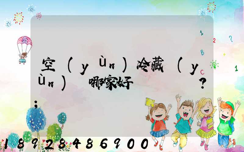 空運(yùn)冷藏運(yùn)輸哪家好？